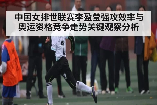 中国女排世联赛李盈莹强攻效率与奥运资格竞争走势关键观察分析 | huohusportAPPlogin